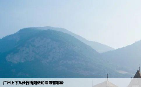 广州上下九步行街附近的酒店有哪些