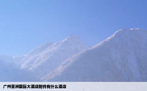 广州亚洲国际大酒店附件有什么酒店