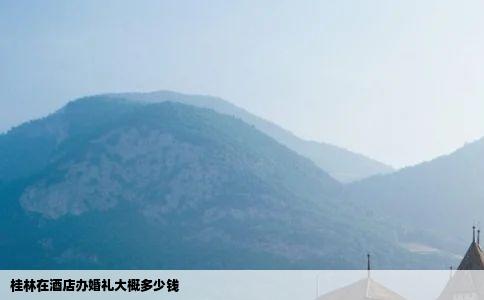 桂林在酒店办婚礼大概多少钱