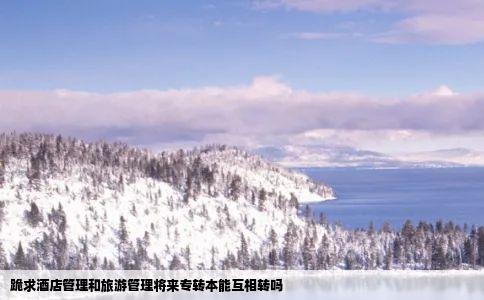 跪求酒店管理和旅游管理将来专转本能互相转吗