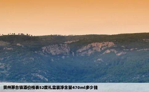 贵州茅台镇酒价格表52度礼盒装净含量470ml多少钱