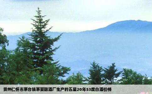 贵州仁怀市茅台镇茅宴酿酒厂生产的五星20年53度白酒价格