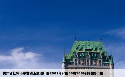 贵州省仁怀市茅台镇玉液酒厂的2002年产的50度100特制酒的价格