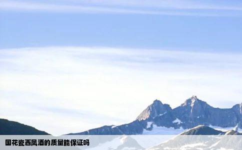 国花瓷西凤酒的质量能保证吗