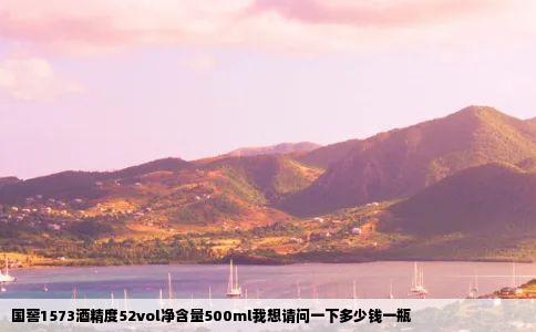 国窖1573酒精度52vol净含量500ml我想请问一下多少钱一瓶