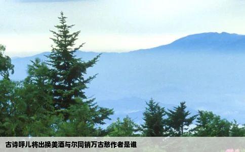 古诗呼儿将出换美酒与尔同销万古愁作者是谁