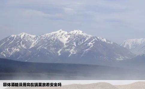 固体酒精没用完在锅里放着安全吗