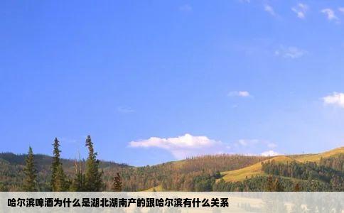 哈尔滨啤酒为什么是湖北湖南产的跟哈尔滨有什么关系