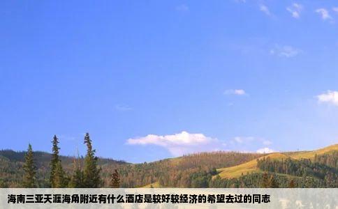 海南三亚天涯海角附近有什么酒店是较好较经济的希望去过的同志