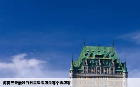 海南三亚最好的五星级酒店是哪个酒店啊