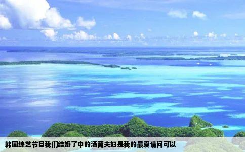 韩国综艺节目我们结婚了中的酒窝夫妇是我的最爱请问可以