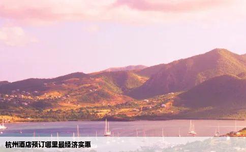 杭州酒店预订哪里最经济实惠