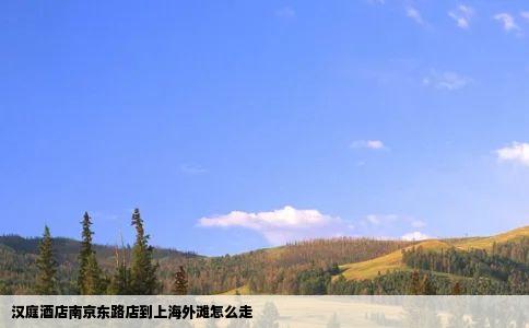 汉庭酒店南京东路店到上海外滩怎么走