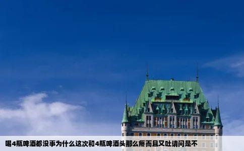喝4瓶啤酒都没事为什么这次和4瓶啤酒头那么疼而且又吐请问是不