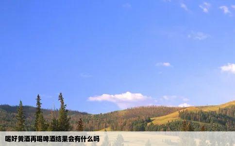 喝好黄酒再喝啤酒结果会有什么吗