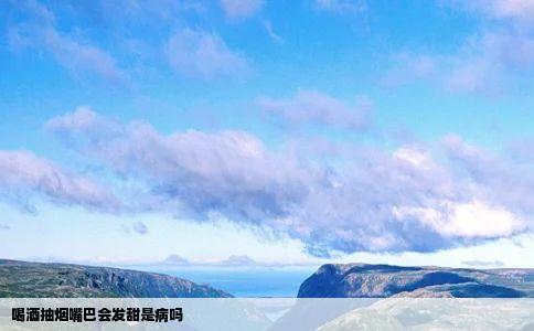 喝酒抽烟嘴巴会发甜是病吗