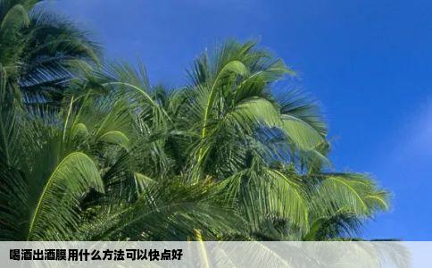 喝酒出酒膜用什么方法可以快点好