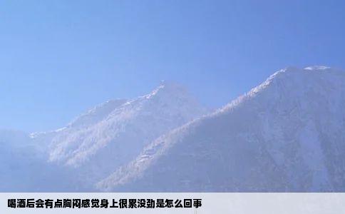 喝酒后会有点胸闷感觉身上很累没劲是怎么回事