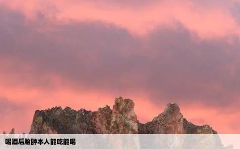 喝酒后脸肿本人能吃能喝