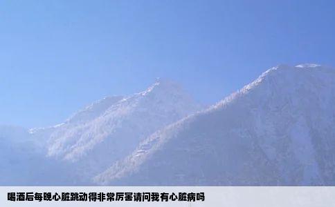 喝酒后每晚心脏跳动得非常厉害请问我有心脏病吗