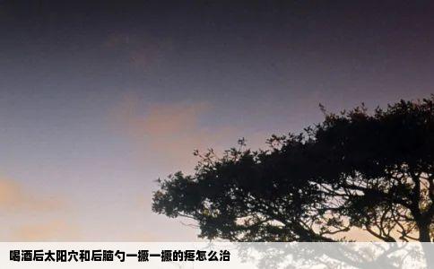 喝酒后太阳穴和后脑勺一撅一撅的疼怎么治