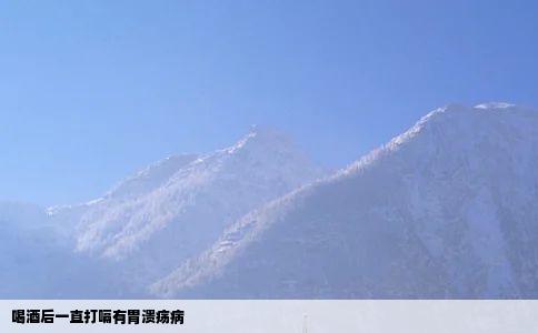 喝酒后一直打嗝有胃溃疡病