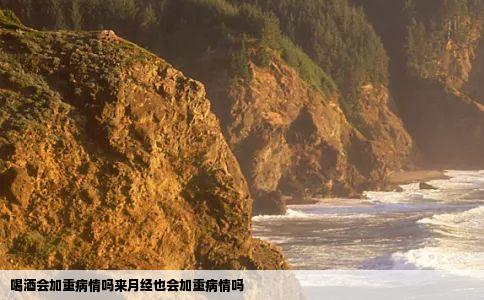 喝酒会加重病情吗来月经也会加重病情吗