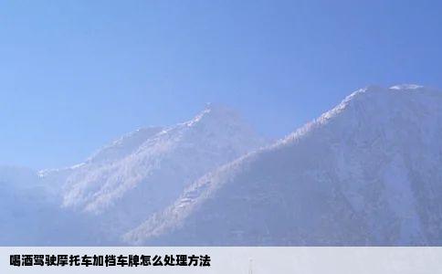 喝酒驾驶摩托车加档车牌怎么处理方法