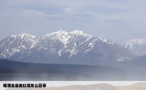 喝酒全身发红是怎么回事