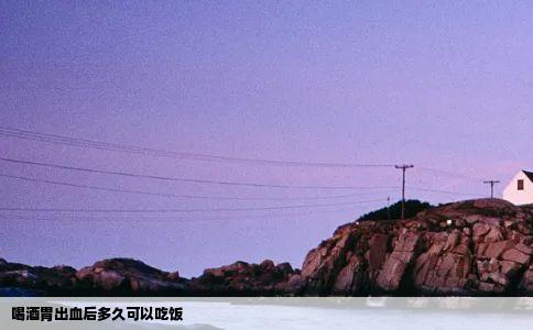 喝酒胃出血后多久可以吃饭