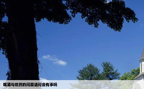 喝酒与吃药的问题请问会有事吗