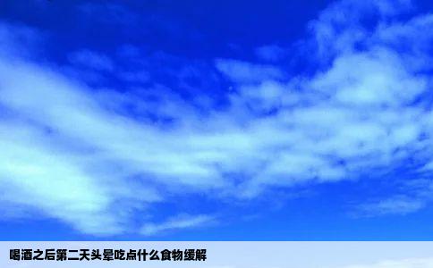 喝酒之后第二天头晕吃点什么食物缓解