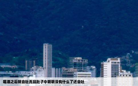 喝酒之后就会吐而且肚子中明明没有什么了还会吐