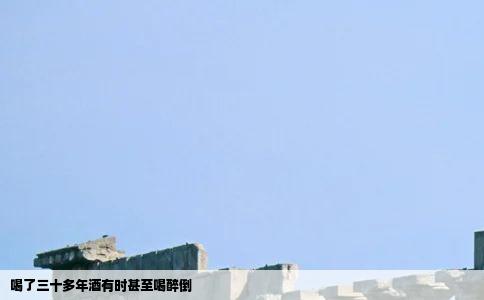 喝了三十多年酒有时甚至喝醉倒