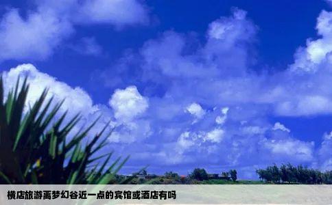 横店旅游离梦幻谷近一点的宾馆或酒店有吗