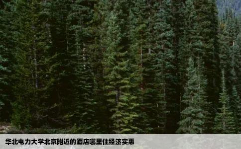 华北电力大学北京附近的酒店哪里住经济实惠