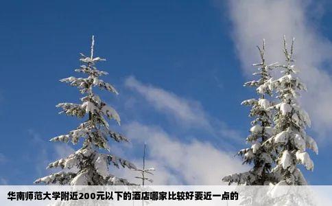 华南师范大学附近200元以下的酒店哪家比较好要近一点的