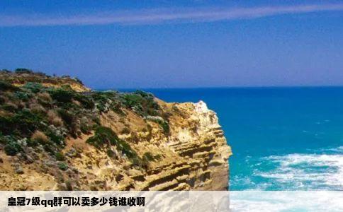 皇冠7级qq群可以卖多少钱谁收啊