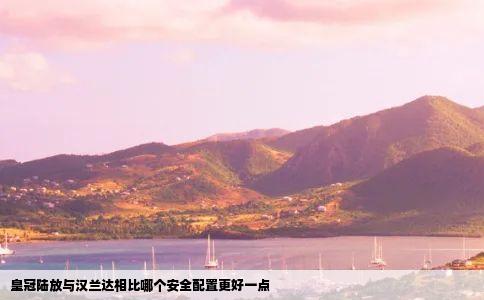 皇冠陆放与汉兰达相比哪个安全配置更好一点