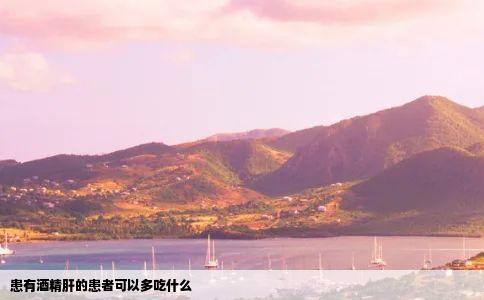 患有酒精肝的患者可以多吃什么