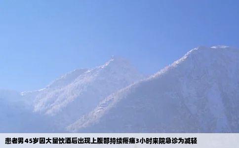 患者男45岁因大量饮酒后出现上腹部持续疼痛3小时来院急诊为减轻