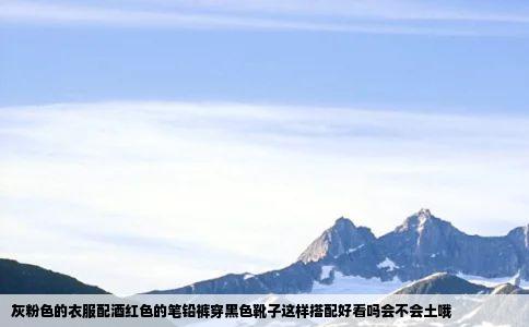 灰粉色的衣服配酒红色的笔铅裤穿黑色靴子这样搭配好看吗会不会土哦