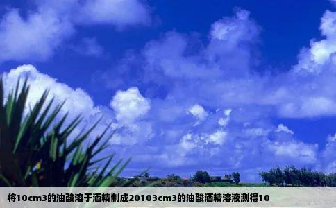 将10cm3的油酸溶于酒精制成20103cm3的油酸酒精溶液测得10