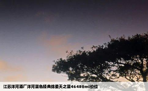 江苏洋河酒厂洋河蓝色经典绵柔天之蓝46480ml价位