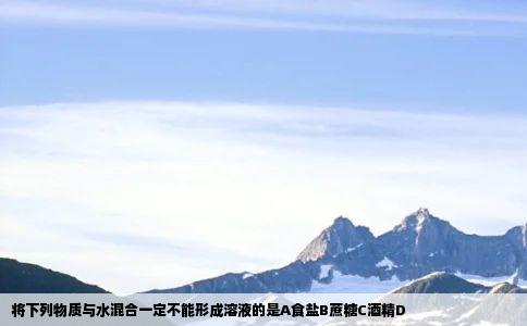 将下列物质与水混合一定不能形成溶液的是A食盐B蔗糖C酒精D