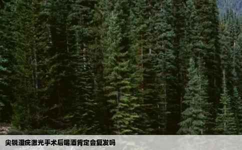 尖锐湿疣激光手术后喝酒肯定会复发吗