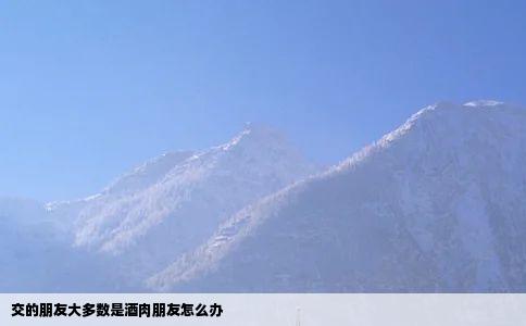 交的朋友大多数是酒肉朋友怎么办