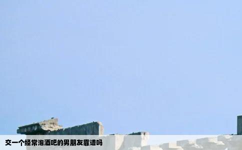 交一个经常泡酒吧的男朋友靠谱吗