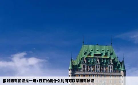 假如酒驾扣证是一月1日开始到什么时间可以拿回驾驶证