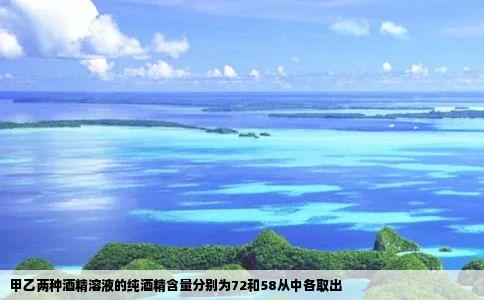 甲乙两种酒精溶液的纯酒精含量分别为72和58从中各取出